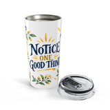 Notice One Good Thing 20oz Tumbler, Botanical Inspirational Quote Gift, Insulated Stainless Steel Travel Cup — 6ad8715c931ebbf89508ee18_44519_870_opened